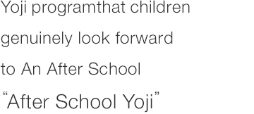 Yoji programthat children genuinely look forward to An After School "After School Yoji"
