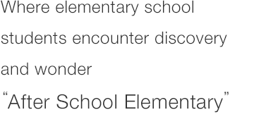Where elementary school students encounter discovery and wonder"After School Elementary"