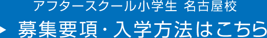 アフタースクール小学生 名古屋校 募集要項・入学方法はこちら