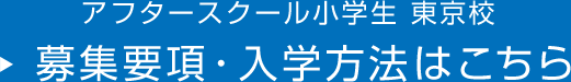 アフタースクール小学生 東京校 募集要項・入学方法はこちら