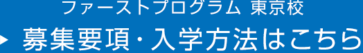 ファーストプログラム 東京校 募集要項・入学方法はこちら