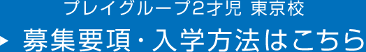 プレイグループ2才児 東京校 募集要項・入学方法はこちら