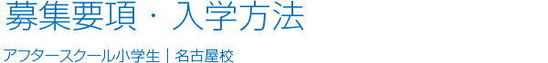 募集要項・入学方法アフタースクール小学生｜名古屋校