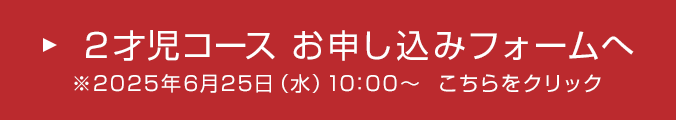 2才児コース お申し込みフォームへ ※2025年6月25日(水)10:00～ こちらをクリック