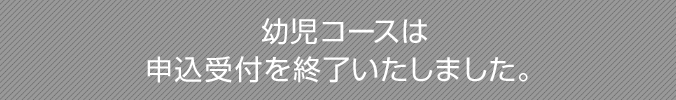 幼児コースは申込受付を終了いたしました。