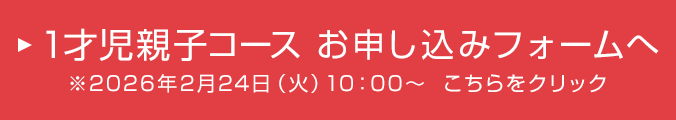 1才児親子コース お申し込みフォームへ ※2026年2月24日（火）10：00～ こちらをクリック