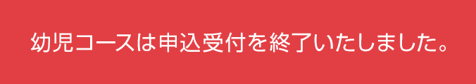 幼児コースは申込受付を終了いたしました。
