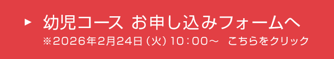 幼児コース お申し込みフォームへ ※2026年2月24日（火）10：00～ こちらをクリック