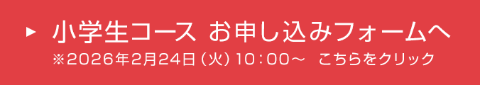 小学生コース お申し込みフォームへ ※2026年2月24日（火）10：00～ こちらをクリック