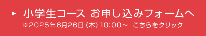 小学生コース お申し込みフォームへ　※2025年6月26日（木）10：00～　こちらをクリック