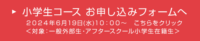 小学生コース お申し込みフォームへ ※2022年6月29日（水）10:00～ こちらをクリック