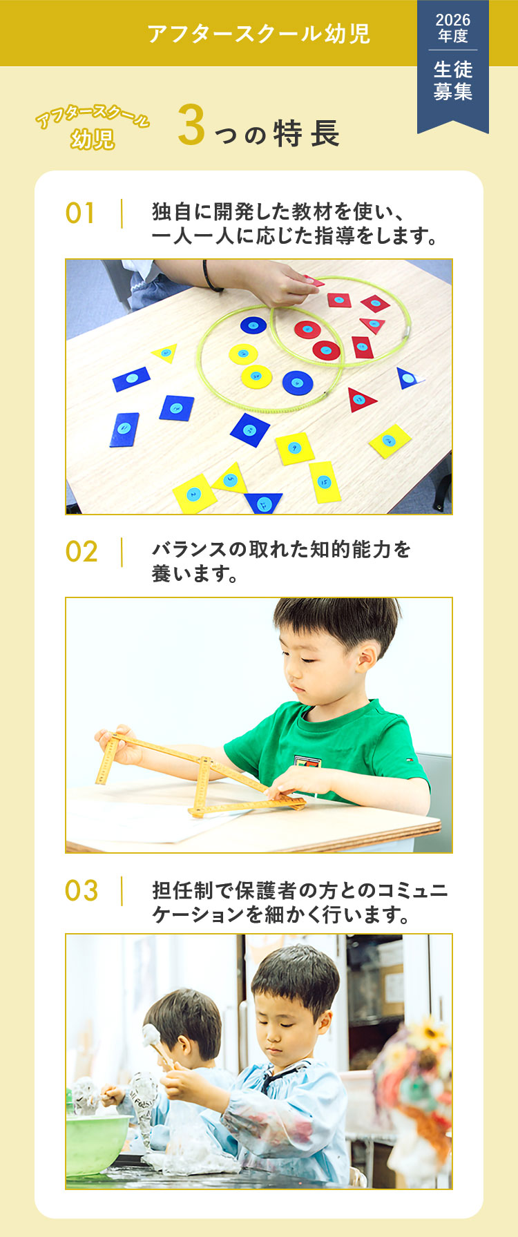 アフタースクール幼児 2026年度 生徒募集 アフタースクール幼児3つの特長 ①独自に開発した教材を使い、一人一人に応じた指導をします。 ②バランスの取れた知的能力を養います。 ③担任制で保護者の方とのコミュニケーションを細かく行います。