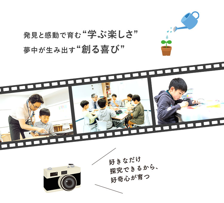 発見と感動で育む"学ぶ楽しさ" 夢中が生み出す"創る喜び" 好きなだけ探究できるから、好奇心が育つ