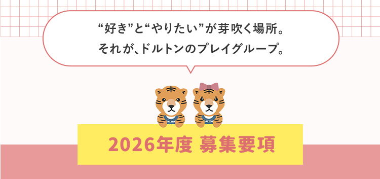 好きとやりたいが芽吹く場所。それが、ドルトンのプレイグループ。 2026年度 募集要項