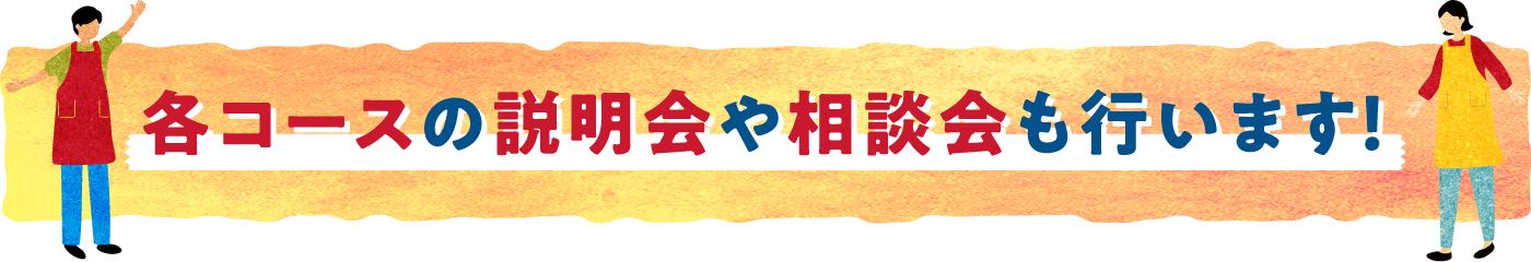 各コースの説明会や相談会も行います！